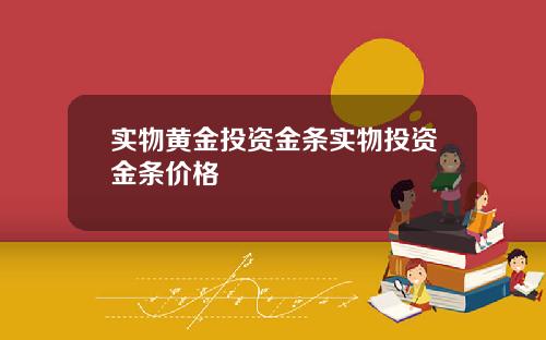 实物黄金投资金条实物投资金条价格