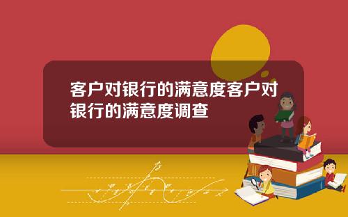 客户对银行的满意度客户对银行的满意度调查