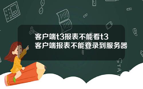 客户端t3报表不能看t3客户端报表不能登录到服务器