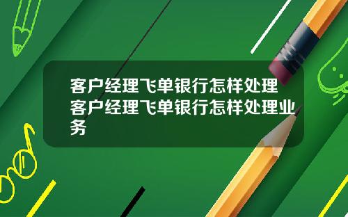 客户经理飞单银行怎样处理客户经理飞单银行怎样处理业务