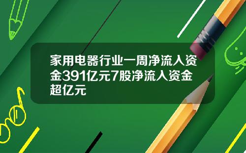 家用电器行业一周净流入资金391亿元7股净流入资金超亿元