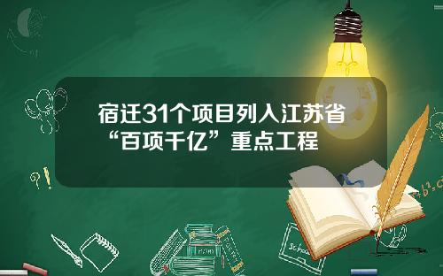 宿迁31个项目列入江苏省“百项千亿”重点工程