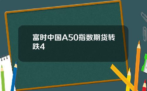 富时中国A50指数期货转跌4