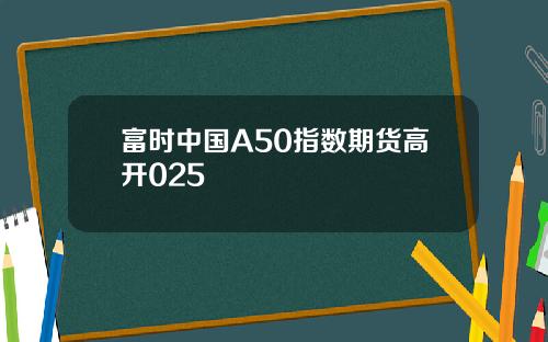 富时中国A50指数期货高开025