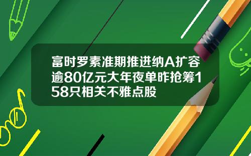 富时罗素准期推进纳A扩容逾80亿元大年夜单昨抢筹158只相关不雅点股
