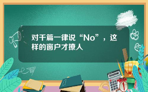 对千篇一律说“No”，这样的窗户才撩人