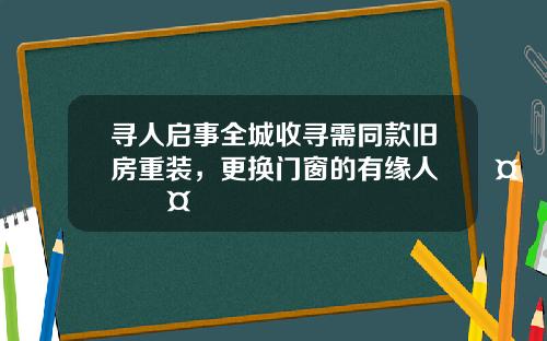 寻人启事全城收寻需同款旧房重装，更换门窗的有缘人🤣🤣