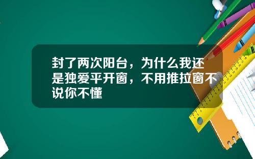 封了两次阳台，为什么我还是独爱平开窗，不用推拉窗不说你不懂