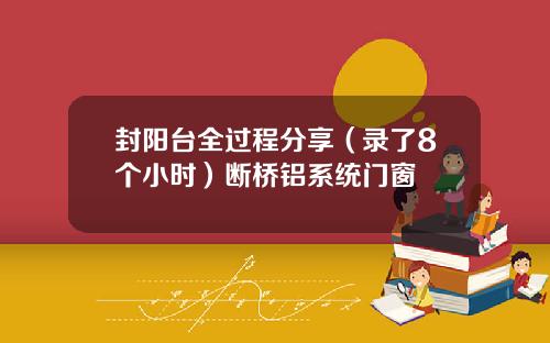 封阳台全过程分享（录了8个小时）断桥铝系统门窗