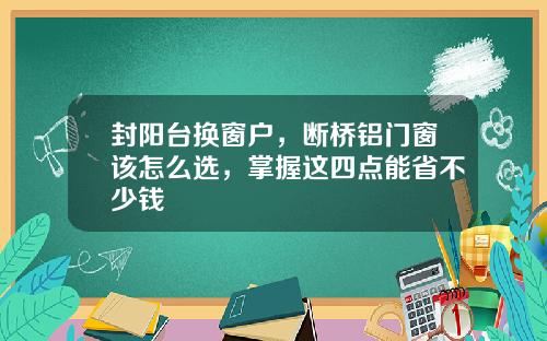 封阳台换窗户，断桥铝门窗该怎么选，掌握这四点能省不少钱