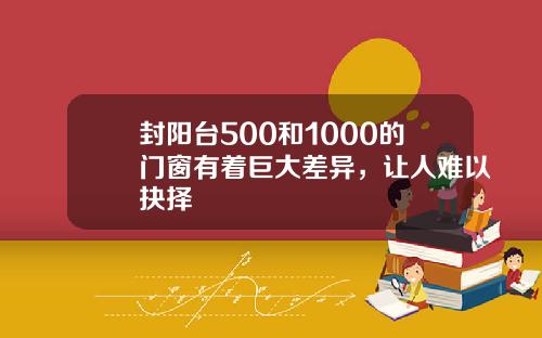封阳台500和1000的门窗有着巨大差异，让人难以抉择