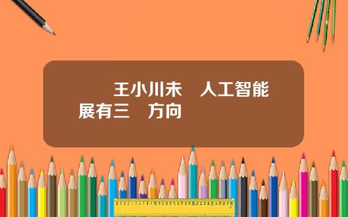 對話王小川未來人工智能發展有三個方向