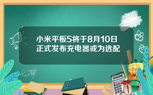 小米平板5将于8月10日正式发布充电器或为选配