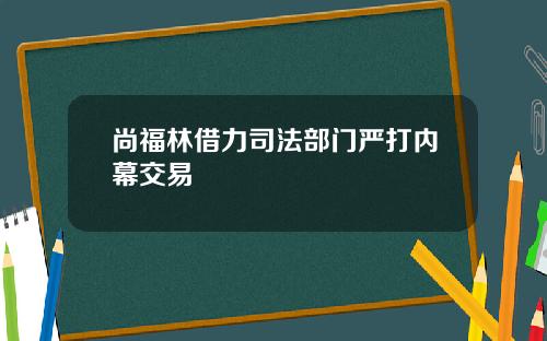 尚福林借力司法部门严打内幕交易