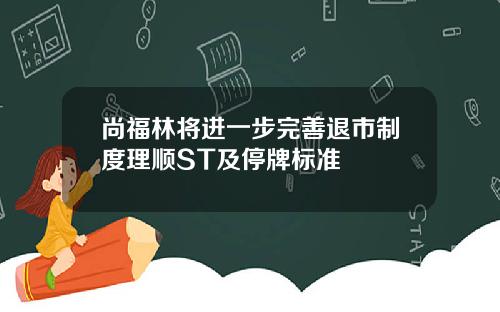 尚福林将进一步完善退市制度理顺ST及停牌标准