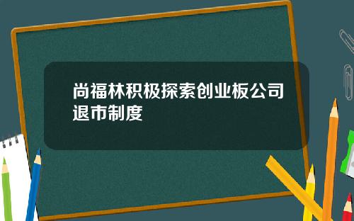 尚福林积极探索创业板公司退市制度