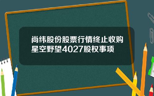 尚纬股份股票行情终止收购星空野望4027股权事项