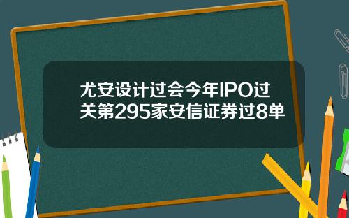尤安设计过会今年IPO过关第295家安信证券过8单