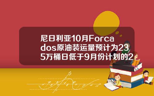 尼日利亚10月Forcados原油装运量预计为235万桶日低于9月份计划的243万桶日