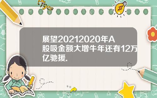 展望20212020年A股吸金额大增牛年还有12万亿驰援.
