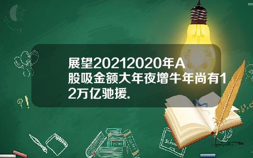 展望20212020年A股吸金额大年夜增牛年尚有12万亿驰援.