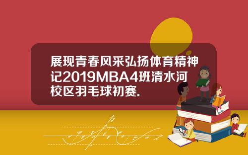 展现青春风采弘扬体育精神记2019MBA4班清水河校区羽毛球初赛.