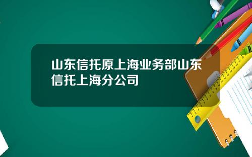 山东信托原上海业务部山东信托上海分公司
