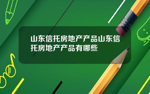 山东信托房地产产品山东信托房地产产品有哪些