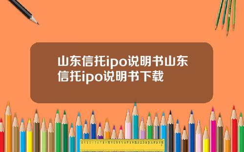 山东信托ipo说明书山东信托ipo说明书下载