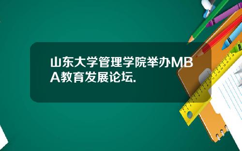 山东大学管理学院举办MBA教育发展论坛.