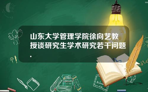 山东大学管理学院徐向艺教授谈研究生学术研究若干问题.