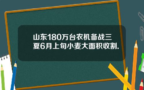 山东180万台农机备战三夏6月上旬小麦大面积收割.