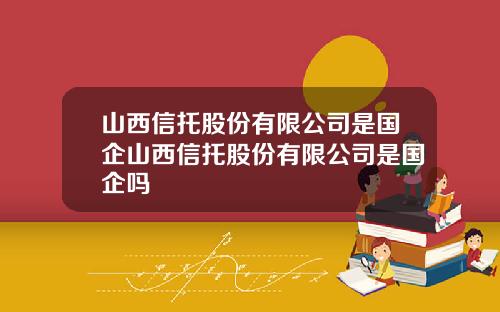 山西信托股份有限公司是国企山西信托股份有限公司是国企吗