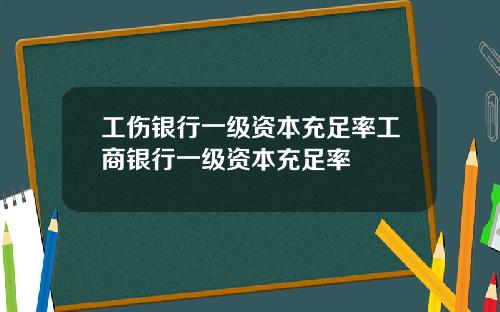 工伤银行一级资本充足率工商银行一级资本充足率