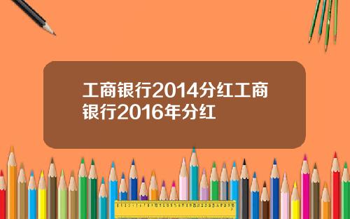 工商银行2014分红工商银行2016年分红