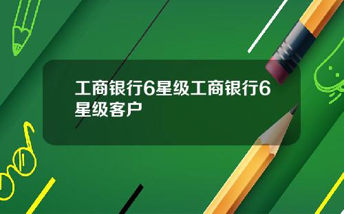工商银行6星级工商银行6星级客户