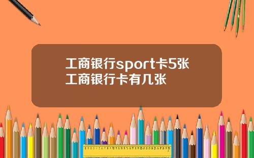 工商银行sport卡5张工商银行卡有几张