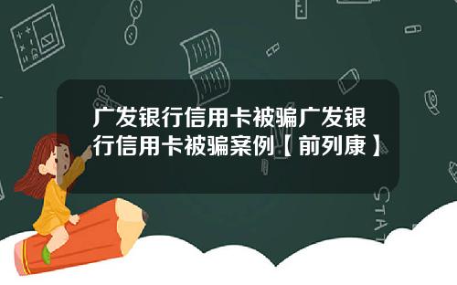 广发银行信用卡被骗广发银行信用卡被骗案例【前列康】