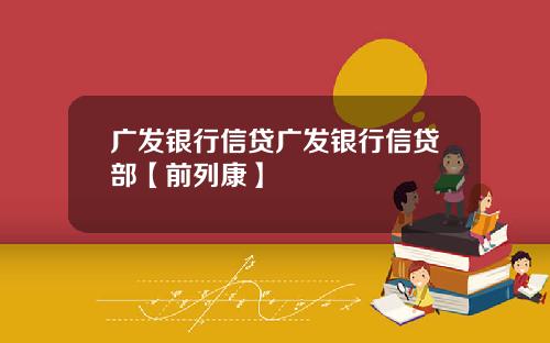 广发银行信贷广发银行信贷部【前列康】