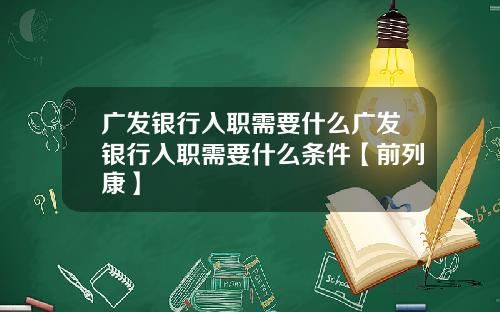 广发银行入职需要什么广发银行入职需要什么条件【前列康】