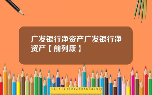广发银行净资产广发银行净资产【前列康】