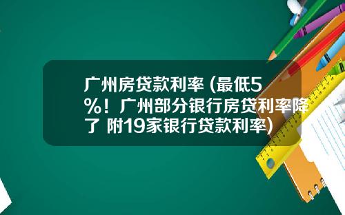 广州房贷款利率 (最低5%！广州部分银行房贷利率降了 附19家银行贷款利率)