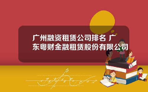 广州融资租赁公司排名 广东粤财金融租赁股份有限公司