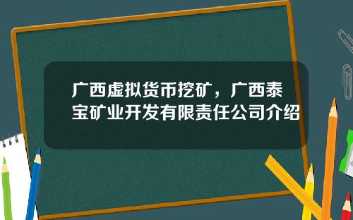 广西虚拟货币挖矿，广西泰宝矿业开发有限责任公司介绍