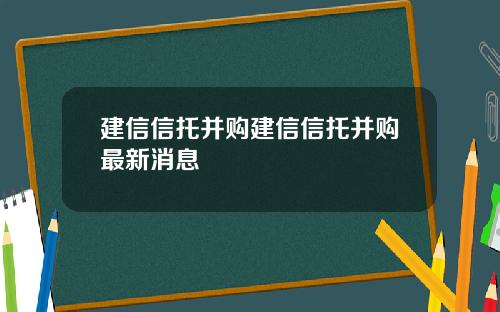建信信托并购建信信托并购最新消息