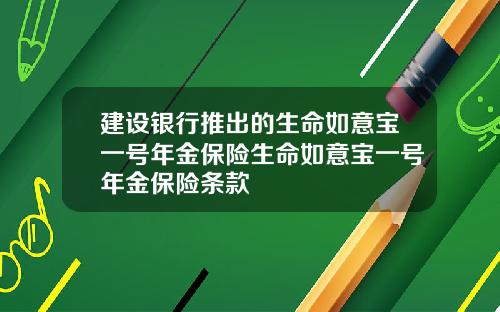 建设银行推出的生命如意宝一号年金保险生命如意宝一号年金保险条款