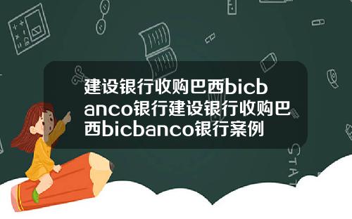 建设银行收购巴西bicbanco银行建设银行收购巴西bicbanco银行案例分析