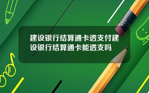 建设银行结算通卡透支付建设银行结算通卡能透支吗