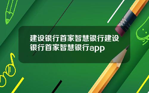 建设银行首家智慧银行建设银行首家智慧银行app