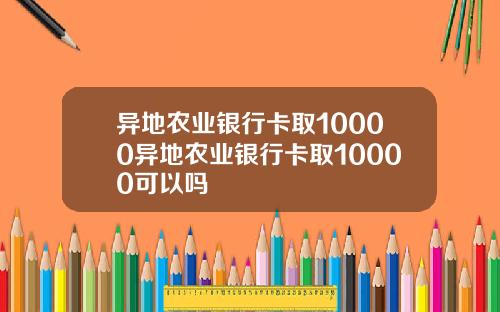 异地农业银行卡取10000异地农业银行卡取10000可以吗